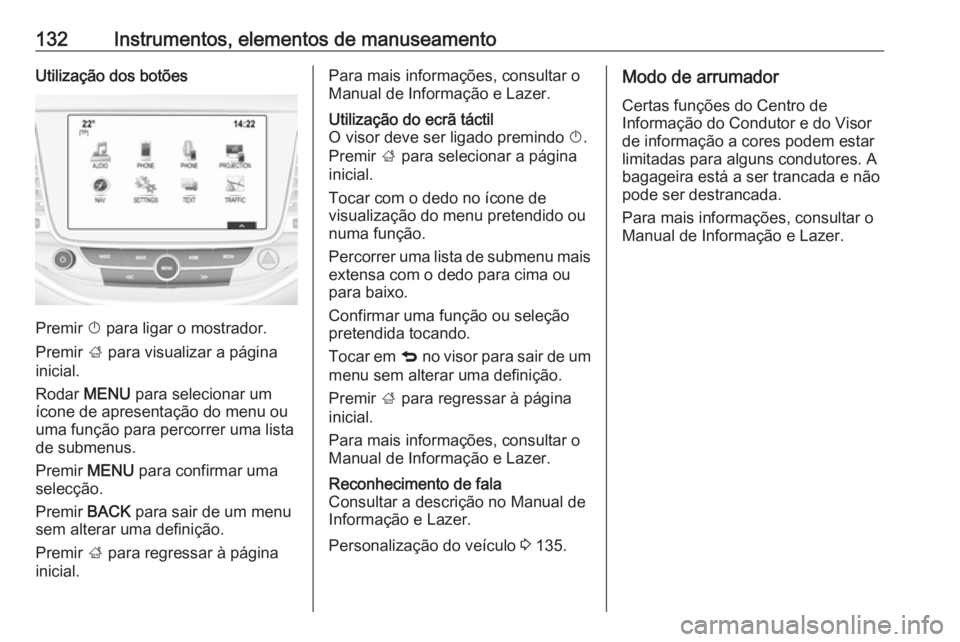 OPEL ASTRA K 2018.5  Manual de Instruções (in Portugues) 132Instrumentos, elementos de manuseamentoUtilização dos botões
Premir X para ligar o mostrador.
Premir  ; para visualizar a página
inicial.
Rodar  MENU para selecionar um
ícone de apresentação