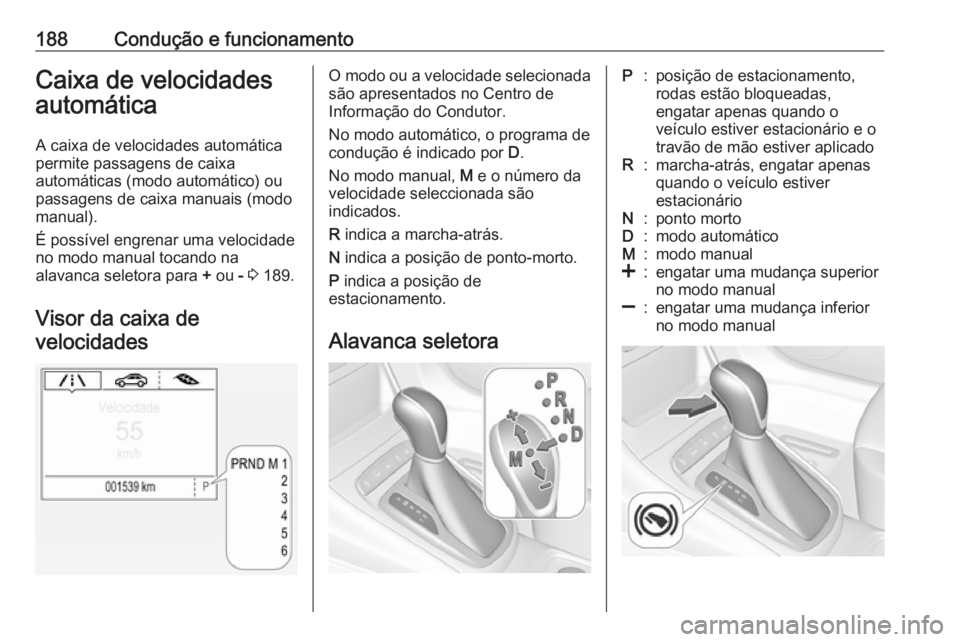 OPEL ASTRA K 2018.5 Manual de Instruções (in Portugues) 188Condução e funcionamentoCaixa de velocidades
automática
A caixa de velocidades automática
permite passagens de caixa
automáticas (modo automático) ou
passagens de caixa manuais (modo manual). OPEL ASTRA K 2018.5 Manual de Instruções (in Portugues) 188Condução e funcionamentoCaixa de velocidades
automática
A caixa de velocidades automática
permite passagens de caixa
automáticas (modo automático) ou
passagens de caixa manuais (modo manual).