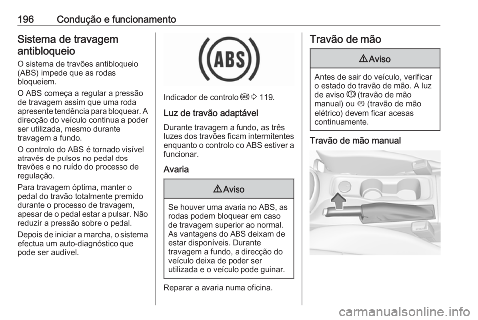 OPEL ASTRA K 2018.5 Manual de Instruções (in Portugues) 196Condução e funcionamentoSistema de travagemantibloqueio
O sistema de travões antibloqueio
(ABS) impede que as rodas
bloqueiem.
O ABS começa a regular a pressão
de travagem assim que uma roda
a OPEL ASTRA K 2018.5 Manual de Instruções (in Portugues) 196Condução e funcionamentoSistema de travagemantibloqueio
O sistema de travões antibloqueio
(ABS) impede que as rodas
bloqueiem.
O ABS começa a regular a pressão
de travagem assim que uma roda
a