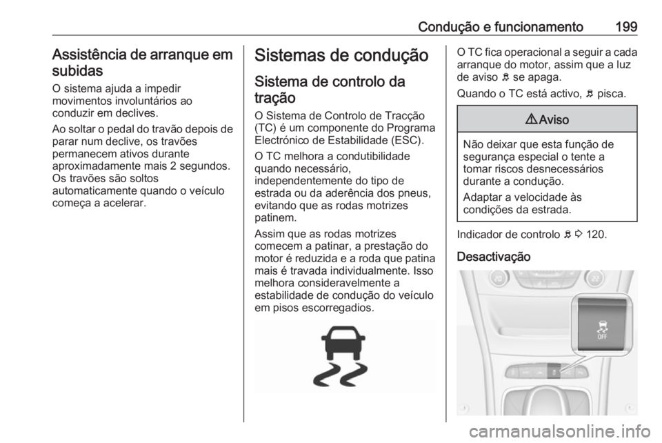OPEL ASTRA K 2018.5 Manual de Instruções (in Portugues) Condução e funcionamento199Assistência de arranque emsubidas
O sistema ajuda a impedir
movimentos involuntários ao
conduzir em declives.
Ao soltar o pedal do travão depois de parar num declive, o OPEL ASTRA K 2018.5 Manual de Instruções (in Portugues) Condução e funcionamento199Assistência de arranque emsubidas
O sistema ajuda a impedir
movimentos involuntários ao
conduzir em declives.
Ao soltar o pedal do travão depois de parar num declive, o