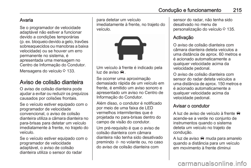 OPEL ASTRA K 2018.5 Manual de Instruções (in Portugues) Condução e funcionamento215Avaria
Se o programador de velocidade
adaptável não estiver a funcionar devido a condições temporárias
( p. ex. bloqueio devido a gelo, travões
sobreaquecidos ou man OPEL ASTRA K 2018.5 Manual de Instruções (in Portugues) Condução e funcionamento215Avaria
Se o programador de velocidade
adaptável não estiver a funcionar devido a condições temporárias
( p. ex. bloqueio devido a gelo, travões
sobreaquecidos ou man