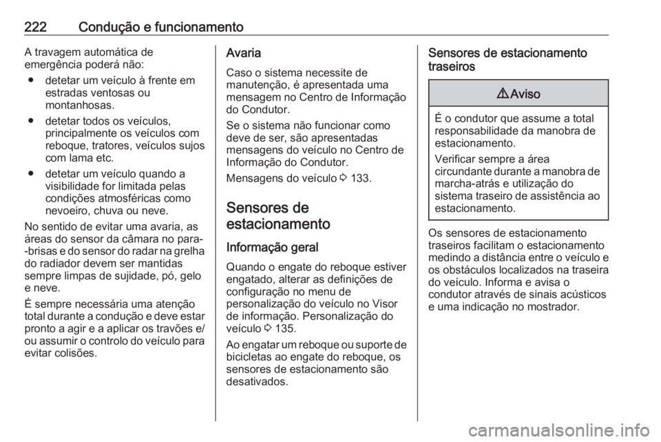 OPEL ASTRA K 2018.5  Manual de Instruções (in Portugues) 222Condução e funcionamentoA travagem automática de
emergência poderá não:
● detetar um veículo à frente em estradas ventosas ou
montanhosas.
● detetar todos os veículos, principalmente o