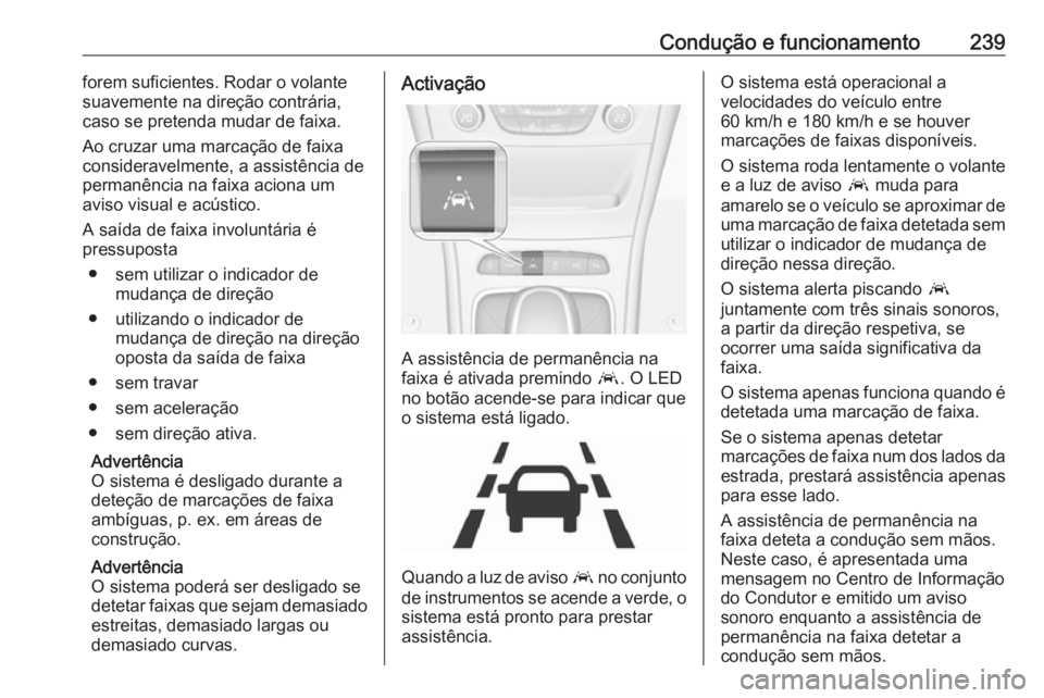 OPEL ASTRA K 2018.5  Manual de Instruções (in Portugues) Condução e funcionamento239forem suficientes. Rodar o volantesuavemente na direção contrária,
caso se pretenda mudar de faixa.
Ao cruzar uma marcação de faixa consideravelmente, a assistência 