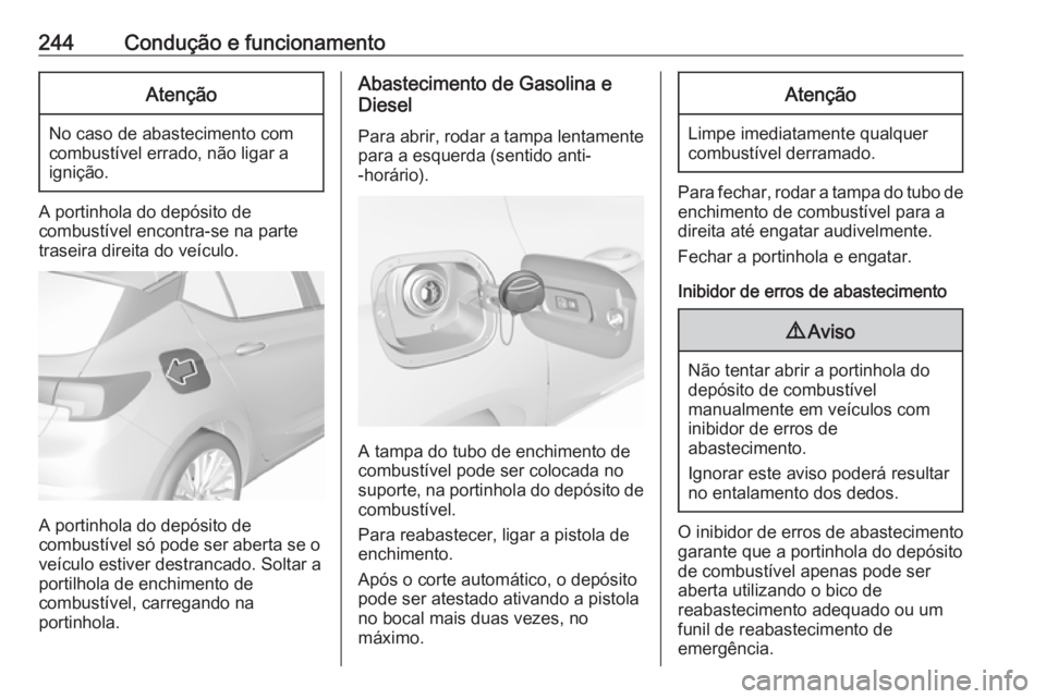 OPEL ASTRA K 2018.5  Manual de Instruções (in Portugues) 244Condução e funcionamentoAtenção
No caso de abastecimento com
combustível errado, não ligar a
ignição.
A portinhola do depósito de
combustível encontra-se na parte
traseira direita do veí