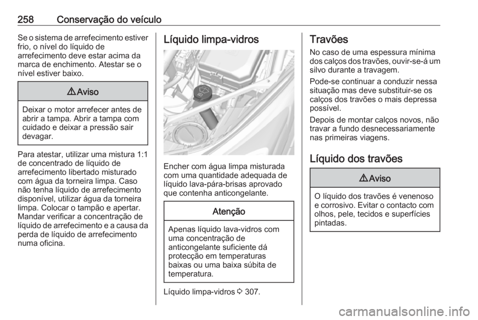 OPEL ASTRA K 2018.5  Manual de Instruções (in Portugues) 258Conservação do veículoSe o sistema de arrefecimento estiver
frio, o nível do líquido de
arrefecimento deve estar acima da
marca de enchimento. Atestar se o nível estiver baixo.9 Aviso
Deixar 