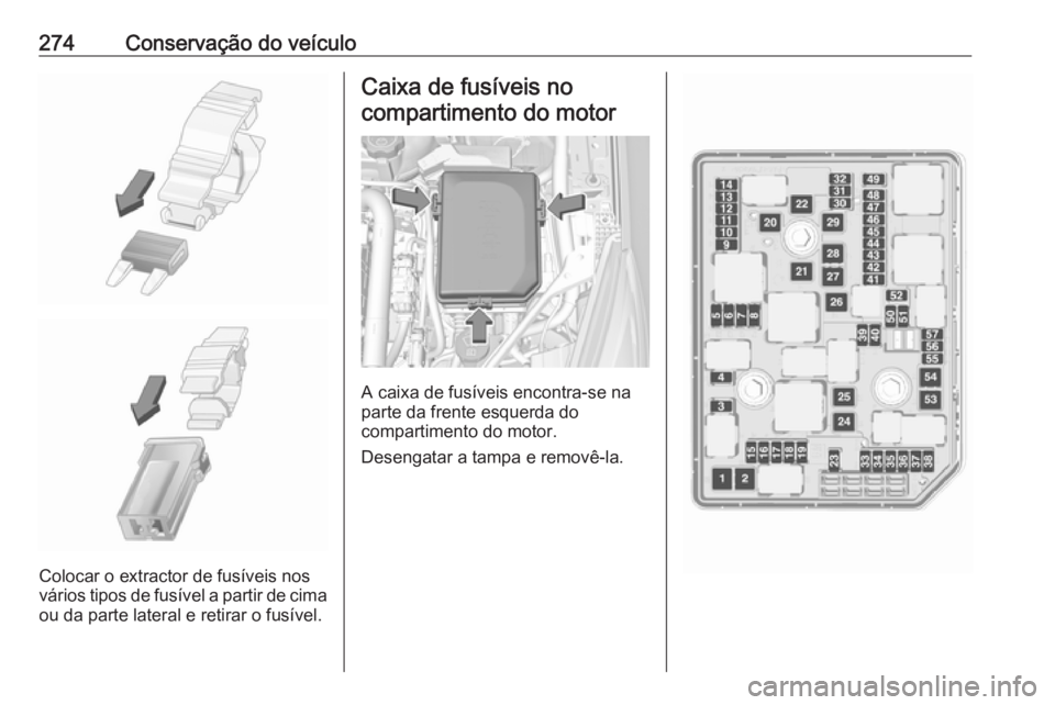 OPEL ASTRA K 2018.5 Manual de Instruções (in Portugues) 274Conservação do veículo
Colocar o extractor de fusíveis nos
vários tipos de fusível a partir de cima
ou da parte lateral e retirar o fusível.
Caixa de fusíveis no
compartimento do motor
A ca OPEL ASTRA K 2018.5 Manual de Instruções (in Portugues) 274Conservação do veículo
Colocar o extractor de fusíveis nos
vários tipos de fusível a partir de cima
ou da parte lateral e retirar o fusível.
Caixa de fusíveis no
compartimento do motor
A ca