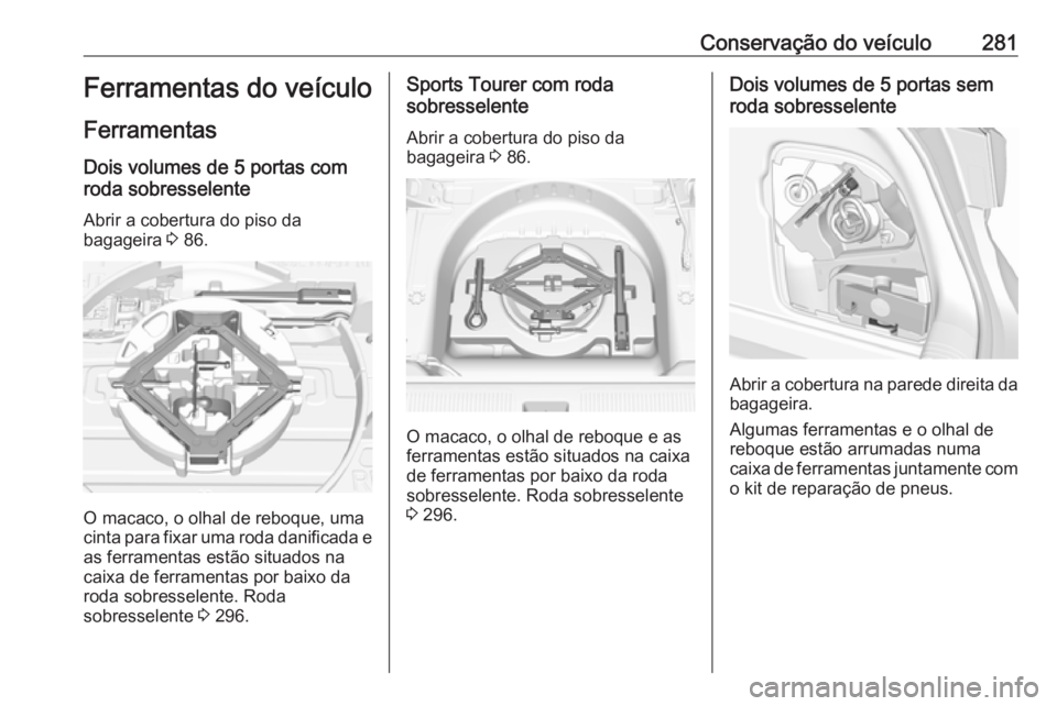 OPEL ASTRA K 2018.5  Manual de Instruções (in Portugues) Conservação do veículo281Ferramentas do veículo
Ferramentas
Dois volumes de 5 portas com
roda sobresselente
Abrir a cobertura do piso da
bagageira  3 86.
O macaco, o olhal de reboque, uma
cinta pa