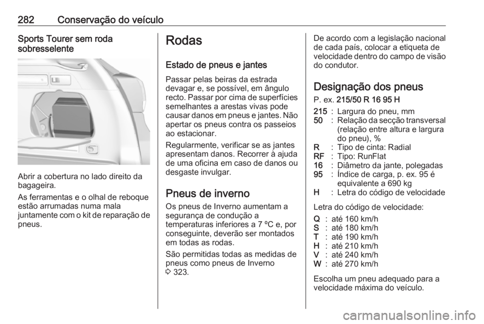 OPEL ASTRA K 2018.5  Manual de Instruções (in Portugues) 282Conservação do veículoSports Tourer sem roda
sobresselente
Abrir a cobertura no lado direito da
bagageira.
As ferramentas e o olhal de reboque
estão arrumadas numa mala
juntamente com o kit de 