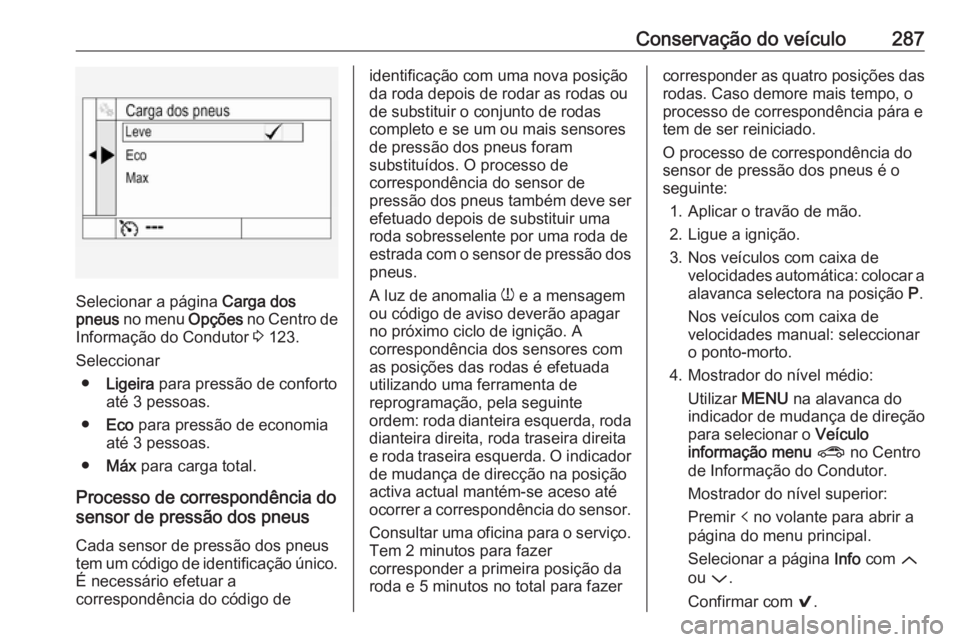OPEL ASTRA K 2018.5  Manual de Instruções (in Portugues) Conservação do veículo287
Selecionar a página Carga dos
pneus  no menu  Opções no Centro de
Informação do Condutor  3 123.
Seleccionar ● Ligeira  para pressão de conforto
até 3 pessoas.

