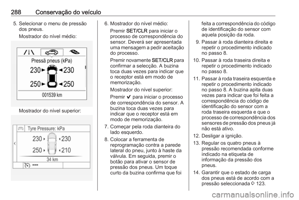 OPEL ASTRA K 2018.5  Manual de Instruções (in Portugues) 288Conservação do veículo5. Selecionar o menu de pressãodos pneus.
Mostrador do nível médio:
Mostrador do nível superior:
6. Mostrador do nível médio: Premir  SET/CLR  para iniciar o
processo