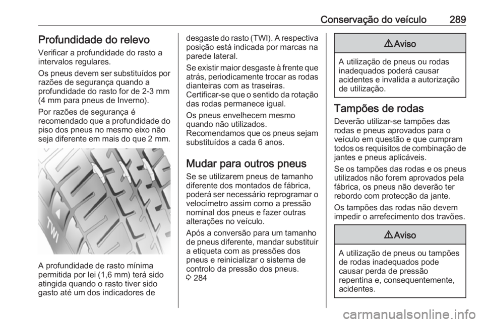 OPEL ASTRA K 2018.5 Manual de Instruções (in Portugues) Conservação do veículo289Profundidade do relevoVerificar a profundidade do rasto a
intervalos regulares.
Os pneus devem ser substituídos por
razões de segurança quando a
profundidade do rasto fo OPEL ASTRA K 2018.5 Manual de Instruções (in Portugues) Conservação do veículo289Profundidade do relevoVerificar a profundidade do rasto a
intervalos regulares.
Os pneus devem ser substituídos por
razões de segurança quando a
profundidade do rasto fo
