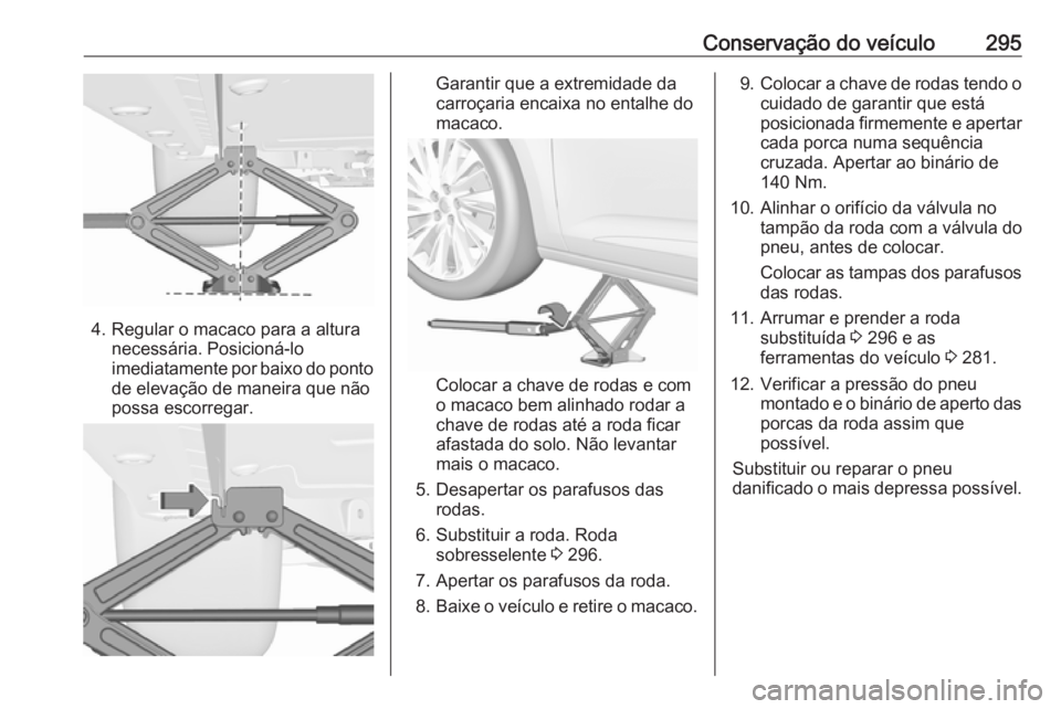 OPEL ASTRA K 2018.5 Manual de Instruções (in Portugues) Conservação do veículo295
4. Regular o macaco para a alturanecessária. Posicioná-lo
imediatamente por baixo do ponto de elevação de maneira que não
possa escorregar.
Garantir que a extremidade OPEL ASTRA K 2018.5 Manual de Instruções (in Portugues) Conservação do veículo295
4. Regular o macaco para a alturanecessária. Posicioná-lo
imediatamente por baixo do ponto de elevação de maneira que não
possa escorregar.
Garantir que a extremidade