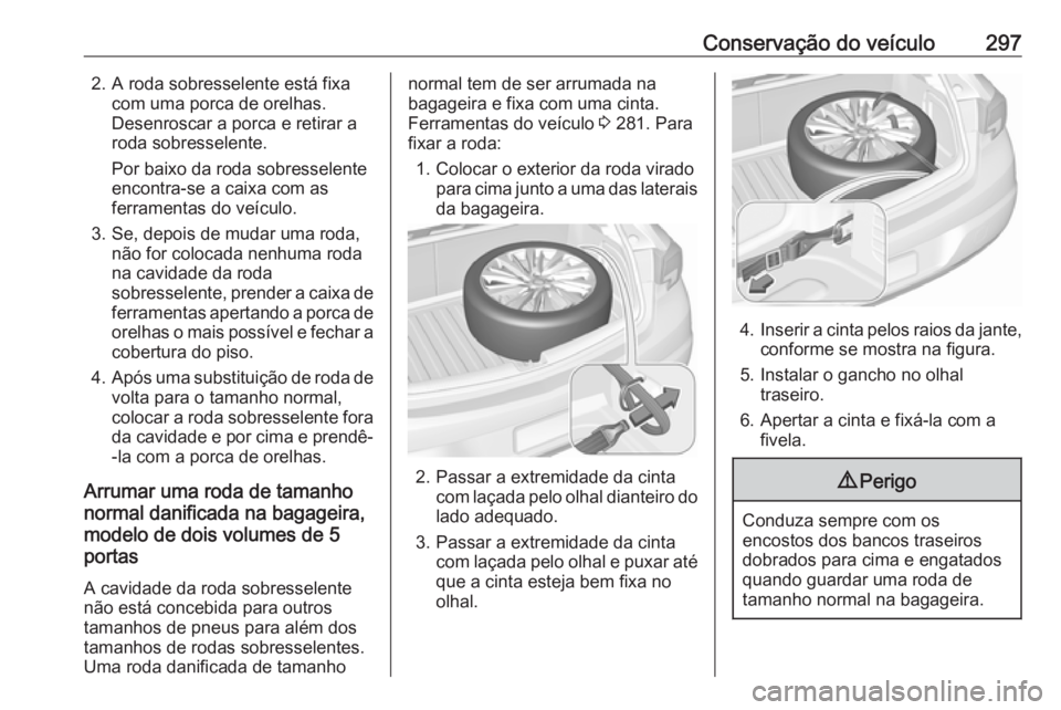 OPEL ASTRA K 2018.5 Manual de Instruções (in Portugues) Conservação do veículo2972. A roda sobresselente está fixacom uma porca de orelhas.
Desenroscar a porca e retirar a
roda sobresselente.
Por baixo da roda sobresselente
encontra-se a caixa com as
f OPEL ASTRA K 2018.5 Manual de Instruções (in Portugues) Conservação do veículo2972. A roda sobresselente está fixacom uma porca de orelhas.
Desenroscar a porca e retirar a
roda sobresselente.
Por baixo da roda sobresselente
encontra-se a caixa com as
f