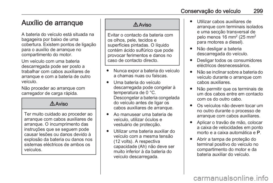 OPEL ASTRA K 2018.5  Manual de Instruções (in Portugues) Conservação do veículo299Auxílio de arranque
A bateria do veículo está situada na
bagageira por baixo de uma
cobertura. Existem pontos de ligação para o auxílio de arranque no
compartimento d