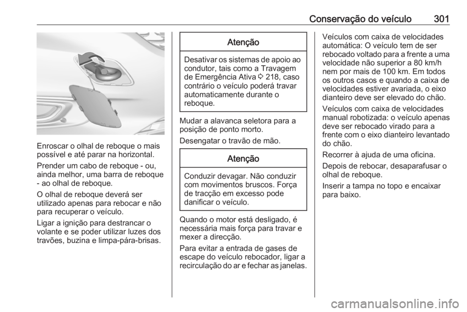 OPEL ASTRA K 2018.5  Manual de Instruções (in Portugues) Conservação do veículo301
Enroscar o olhal de reboque o mais
possível e até parar na horizontal.
Prender um cabo de reboque - ou,
ainda melhor, uma barra de reboque - ao olhal de reboque.
O olhal