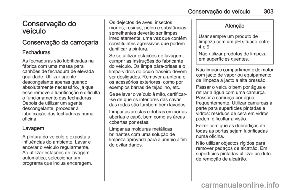 OPEL ASTRA K 2018.5  Manual de Instruções (in Portugues) Conservação do veículo303Conservação do
veículo
Conservação da carroçaria
Fechaduras
As fechaduras são lubrificadas na
fábrica com uma massa para
canhões de fechadura de elevada
qualidade.