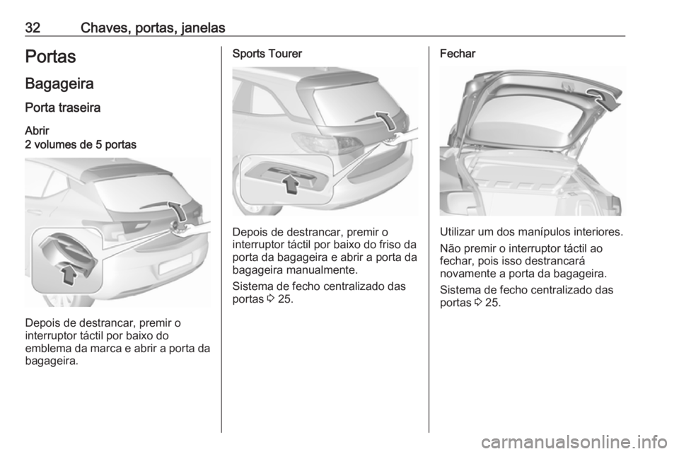 OPEL ASTRA K 2018.5 Manual de Instruções (in Portugues) 32Chaves, portas, janelasPortas
Bagageira Porta traseira
Abrir2 volumes de 5 portas
Depois de destrancar, premir o
interruptor táctil por baixo do
emblema da marca e abrir a porta da bagageira.
Sport OPEL ASTRA K 2018.5 Manual de Instruções (in Portugues) 32Chaves, portas, janelasPortas
Bagageira Porta traseira
Abrir2 volumes de 5 portas
Depois de destrancar, premir o
interruptor táctil por baixo do
emblema da marca e abrir a porta da bagageira.
Sport
