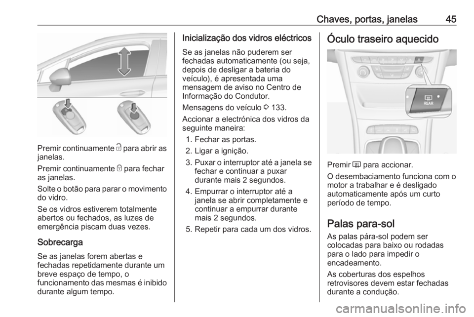 OPEL ASTRA K 2018.5 Manual de Instruções (in Portugues) Chaves, portas, janelas45
Premir continuamente c para abrir as
janelas.
Premir continuamente e para fechar
as janelas.
Solte o botão para parar o movimento
do vidro.
Se os vidros estiverem totalment OPEL ASTRA K 2018.5 Manual de Instruções (in Portugues) Chaves, portas, janelas45
Premir continuamente c para abrir as
janelas.
Premir continuamente e para fechar
as janelas.
Solte o botão para parar o movimento
do vidro.
Se os vidros estiverem totalment