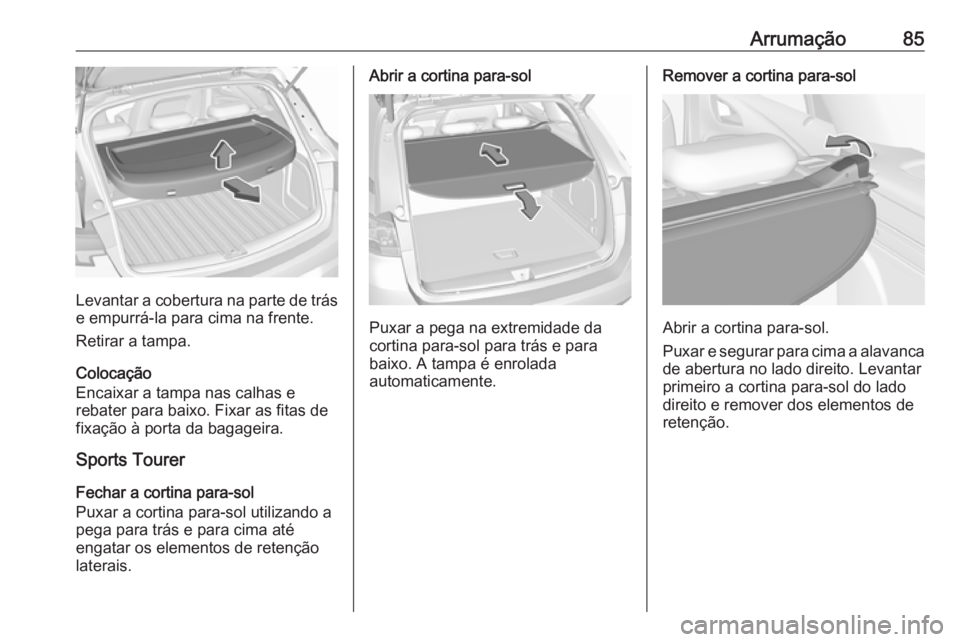 OPEL ASTRA K 2018.5 Manual de Instruções (in Portugues) Arrumação85
Levantar a cobertura na parte de trás
e empurrá-la para cima na frente.
Retirar a tampa.
Colocação
Encaixar a tampa nas calhas e
rebater para baixo. Fixar as fitas de
fixação à po OPEL ASTRA K 2018.5 Manual de Instruções (in Portugues) Arrumação85
Levantar a cobertura na parte de trás
e empurrá-la para cima na frente.
Retirar a tampa.
Colocação
Encaixar a tampa nas calhas e
rebater para baixo. Fixar as fitas de
fixação à po