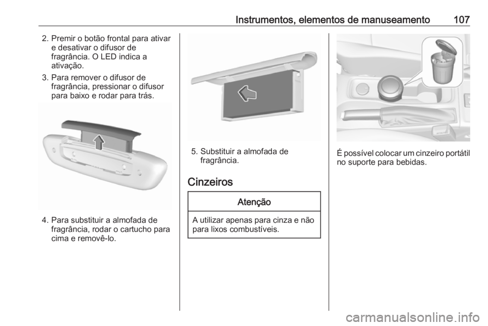 OPEL ASTRA K 2018.75 Manual de Instruções (in Portugues) Instrumentos, elementos de manuseamento1072. Premir o botão frontal para ativare desativar o difusor de
fragrância. O LED indica a
ativação.
3. Para remover o difusor de fragrância, pressionar o OPEL ASTRA K 2018.75 Manual de Instruções (in Portugues) Instrumentos, elementos de manuseamento1072. Premir o botão frontal para ativare desativar o difusor de
fragrância. O LED indica a
ativação.
3. Para remover o difusor de fragrância, pressionar o