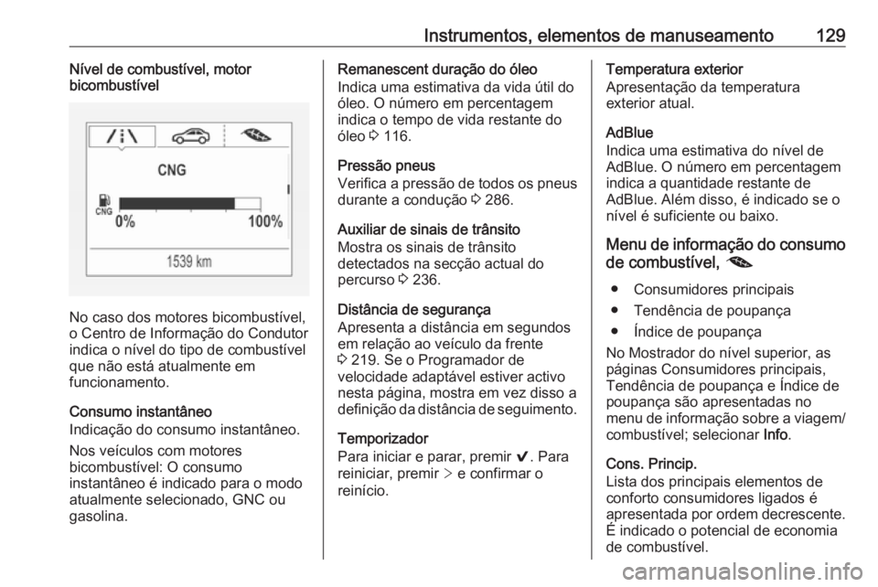 OPEL ASTRA K 2018.75  Manual de Instruções (in Portugues) Instrumentos, elementos de manuseamento129Nível de combustível, motor
bicombustível
No caso dos motores bicombustível,
o Centro de Informação do Condutor
indica o nível do tipo de combustível
