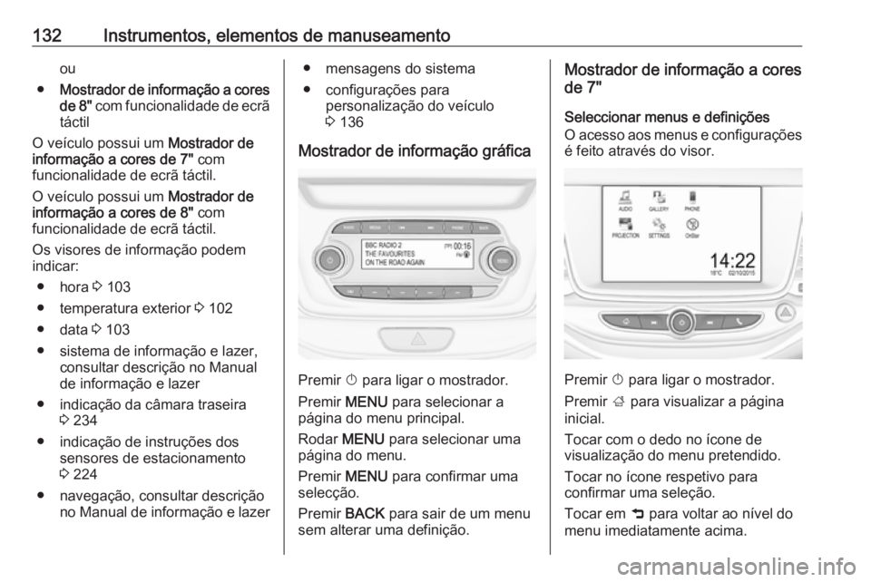 OPEL ASTRA K 2018.75  Manual de Instruções (in Portugues) 132Instrumentos, elementos de manuseamentoou
● Mostrador de informação a cores
de  8" com funcionalidade de ecrã
táctil
O veículo possui um  Mostrador de
informação a cores de 7"  com