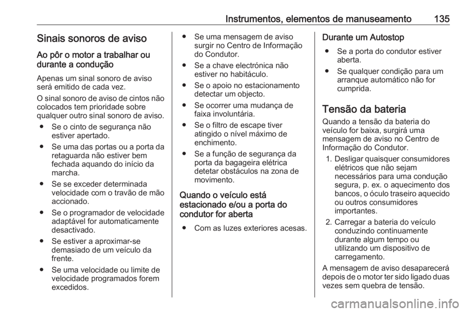 OPEL ASTRA K 2018.75  Manual de Instruções (in Portugues) Instrumentos, elementos de manuseamento135Sinais sonoros de aviso
Ao pôr o motor a trabalhar ou
durante a condução
Apenas um sinal sonoro de avisoserá emitido de cada vez.
O sinal sonoro de aviso 
