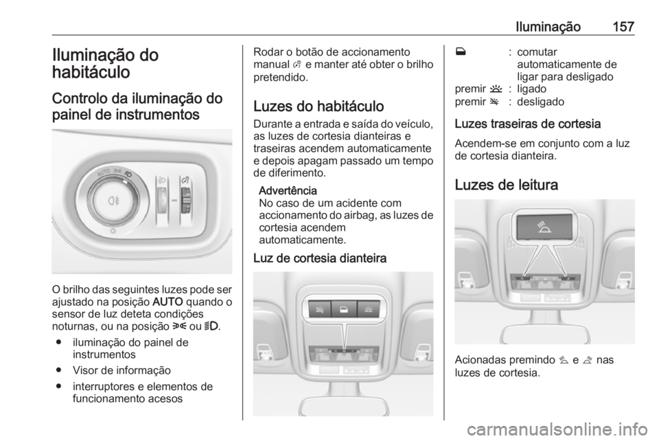 OPEL ASTRA K 2018.75  Manual de Instruções (in Portugues) Iluminação157Iluminação do
habitáculo
Controlo da iluminação do painel de instrumentos
O brilho das seguintes luzes pode ser
ajustado na posição  AUTO quando o
sensor de luz deteta condiçõe