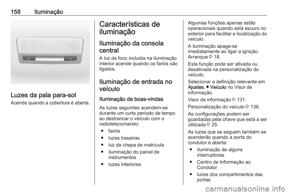 OPEL ASTRA K 2018.75  Manual de Instruções (in Portugues) 158Iluminação
Luzes da pala para-sol
Acende quando a cobertura é aberta.
Características de
iluminação
Iluminação da consolacentral
A luz de foco incluída na iluminação
interior acende quan