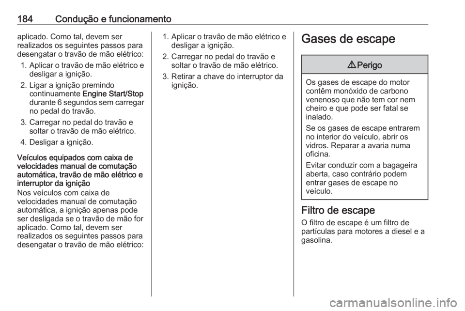 OPEL ASTRA K 2018.75  Manual de Instruções (in Portugues) 184Condução e funcionamentoaplicado. Como tal, devem ser
realizados os seguintes passos para
desengatar o travão de mão elétrico:
1. Aplicar o travão de mão elétrico e
desligar a ignição.
2.