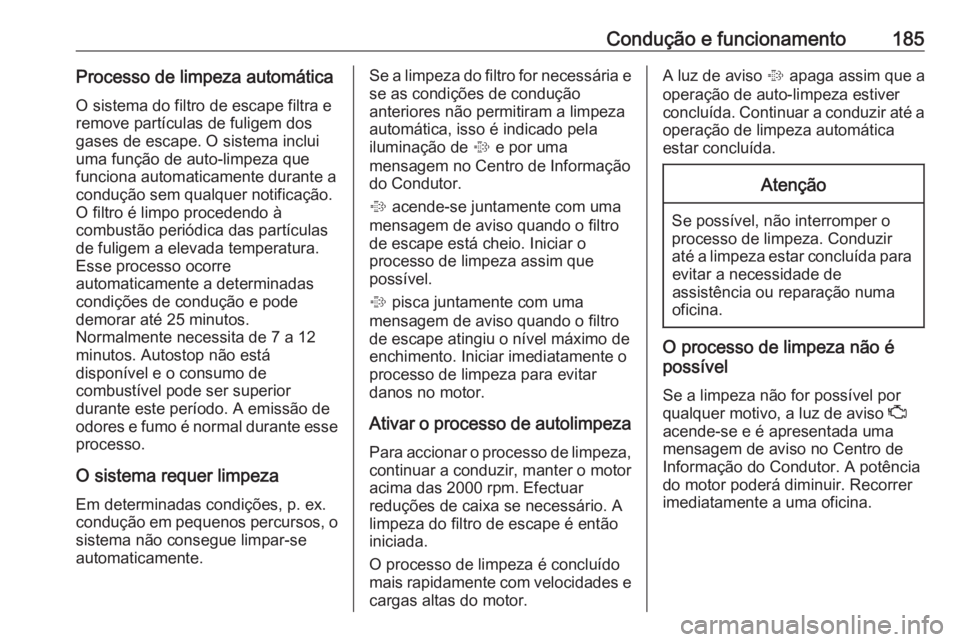 OPEL ASTRA K 2018.75  Manual de Instruções (in Portugues) Condução e funcionamento185Processo de limpeza automáticaO sistema do filtro de escape filtra e
remove partículas de fuligem dos
gases de escape. O sistema inclui
uma função de auto-limpeza que

