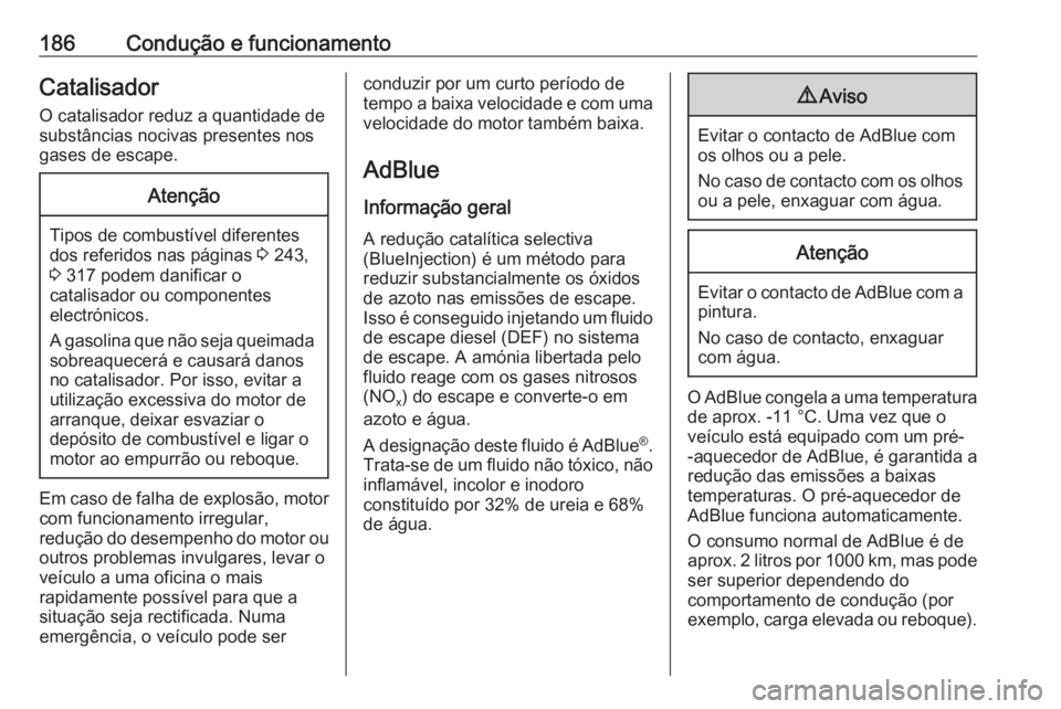 OPEL ASTRA K 2018.75  Manual de Instruções (in Portugues) 186Condução e funcionamentoCatalisador
O catalisador reduz a quantidade de substâncias nocivas presentes nos
gases de escape.Atenção
Tipos de combustível diferentes
dos referidos nas páginas  3