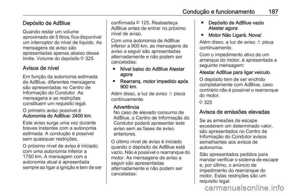 OPEL ASTRA K 2018.75  Manual de Instruções (in Portugues) Condução e funcionamento187Depósito de AdBlue
Quando restar um volume
aproximado de 5 litros, fica disponível
um interruptor do nível de líquido. As
mensagens de aviso são
apresentadas apenas a