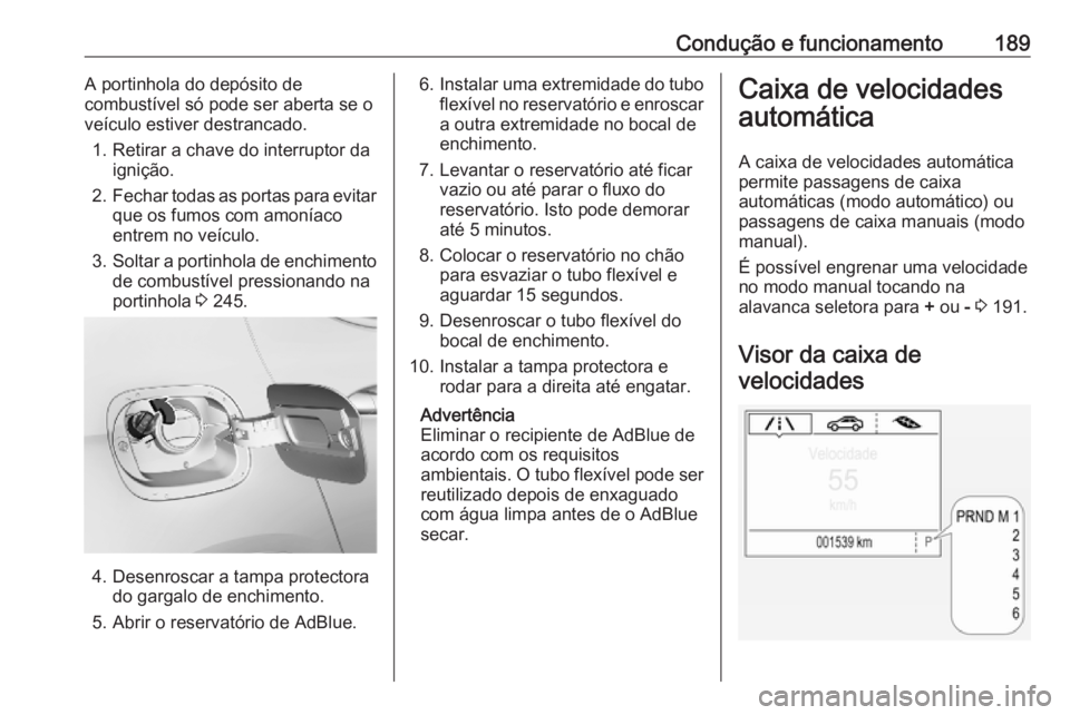OPEL ASTRA K 2018.75  Manual de Instruções (in Portugues) Condução e funcionamento189A portinhola do depósito de
combustível só pode ser aberta se o
veículo estiver destrancado.
1. Retirar a chave do interruptor da ignição.
2. Fechar todas as portas 