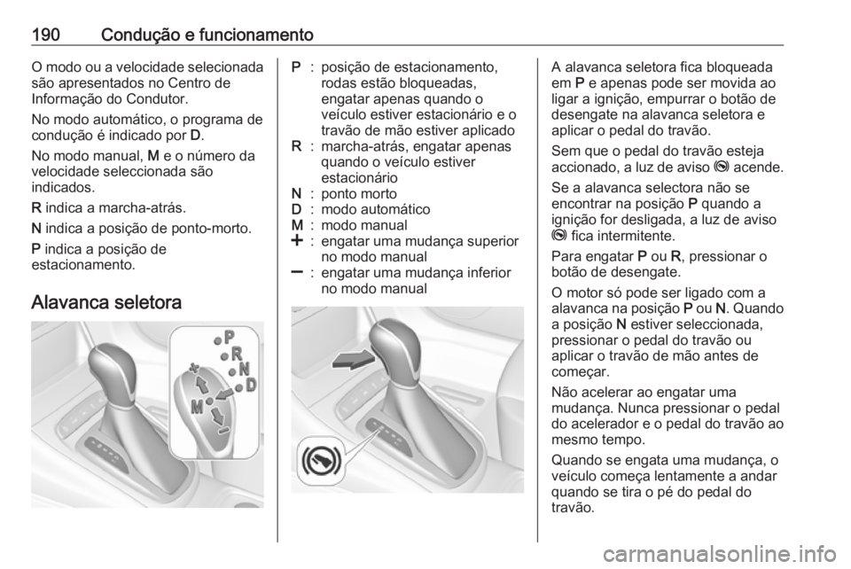 OPEL ASTRA K 2018.75  Manual de Instruções (in Portugues) 190Condução e funcionamentoO modo ou a velocidade selecionadasão apresentados no Centro de
Informação do Condutor.
No modo automático, o programa de
condução é indicado por  D.
No modo manual