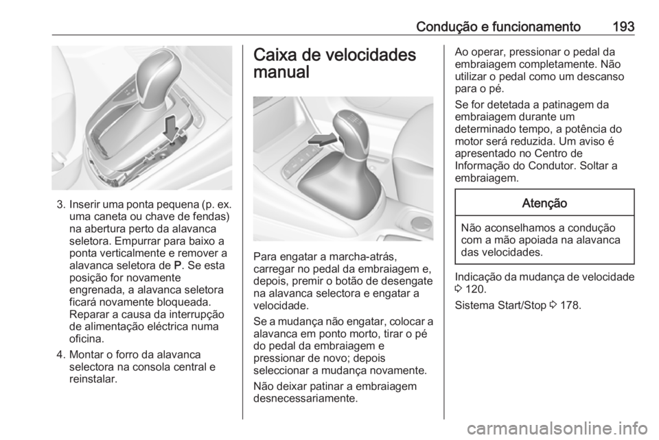 OPEL ASTRA K 2018.75  Manual de Instruções (in Portugues) Condução e funcionamento193
3.Inserir uma ponta pequena (p. ex.
uma caneta ou chave de fendas)
na abertura perto da alavanca
seletora. Empurrar para baixo a
ponta verticalmente e remover a
alavanca 