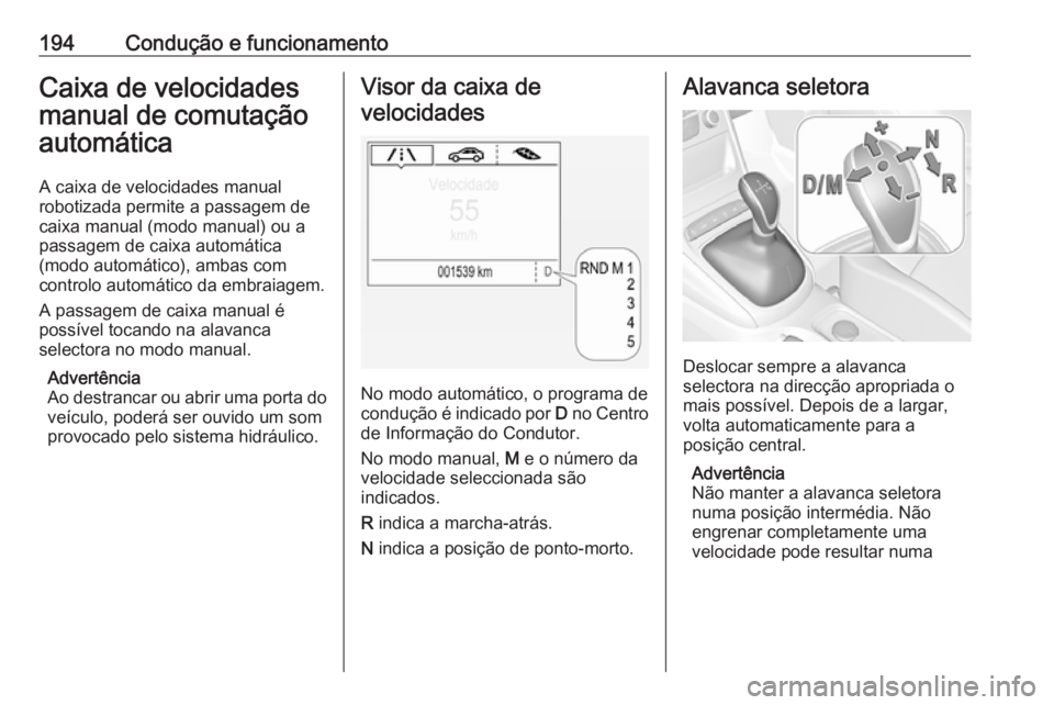 OPEL ASTRA K 2018.75  Manual de Instruções (in Portugues) 194Condução e funcionamentoCaixa de velocidades
manual de comutação
automática
A caixa de velocidades manual
robotizada permite a passagem de
caixa manual (modo manual) ou a
passagem de caixa aut