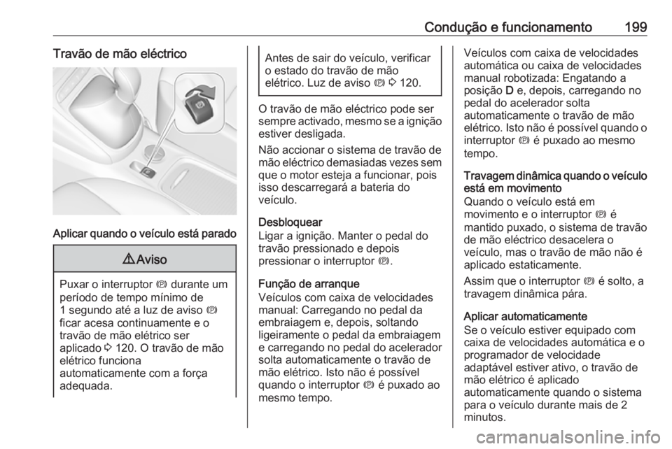 OPEL ASTRA K 2018.75  Manual de Instruções (in Portugues) Condução e funcionamento199Travão de mão eléctrico
Aplicar quando o veículo está parado
9Aviso
Puxar o interruptor  m durante um
período de tempo mínimo de
1 segundo até a luz de aviso  m
fi