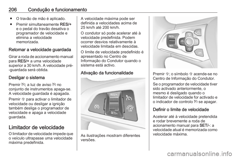 OPEL ASTRA K 2018.75  Manual de Instruções (in Portugues) 206Condução e funcionamento● O travão de mão é aplicado.
● Premir simultaneamente  RES/+
e o pedal do travão desativa o
programador de velocidade e
elimina a velocidade
memorizada.
Retomar a