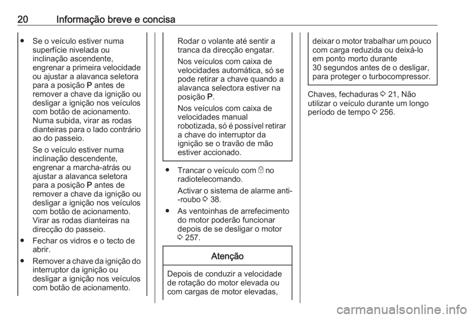 OPEL ASTRA K 2018.75 Manual de Instruções (in Portugues) 20Informação breve e concisa● Se o veículo estiver numasuperfície nivelada ou
inclinação ascendente,
engrenar a primeira velocidade
ou ajustar a alavanca seletora
para a posição P antes de
OPEL ASTRA K 2018.75 Manual de Instruções (in Portugues) 20Informação breve e concisa● Se o veículo estiver numasuperfície nivelada ou
inclinação ascendente,
engrenar a primeira velocidade
ou ajustar a alavanca seletora
para a posição P antes de