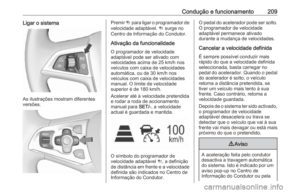 OPEL ASTRA K 2018.75  Manual de Instruções (in Portugues) Condução e funcionamento209Ligar o sistema
As ilustrações mostram diferentes
versões.
Premir  C para ligar o programador de
velocidade adaptável.  C surge no
Centro de Informação do Condutor.
