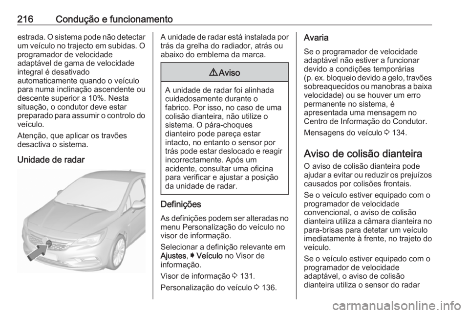 OPEL ASTRA K 2018.75  Manual de Instruções (in Portugues) 216Condução e funcionamentoestrada. O sistema pode não detectar
um veículo no trajecto em subidas. O programador de velocidade
adaptável de gama de velocidade
integral é desativado
automaticamen