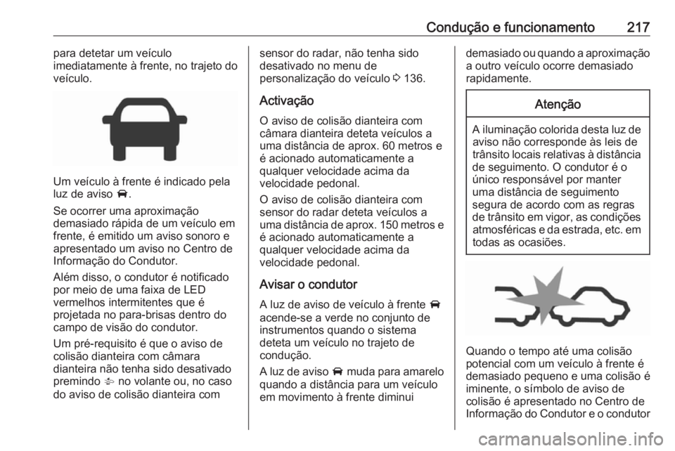 OPEL ASTRA K 2018.75  Manual de Instruções (in Portugues) Condução e funcionamento217para detetar um veículo
imediatamente à frente, no trajeto do
veículo.
Um veículo à frente é indicado pela
luz de aviso  A.
Se ocorrer uma aproximação
demasiado r