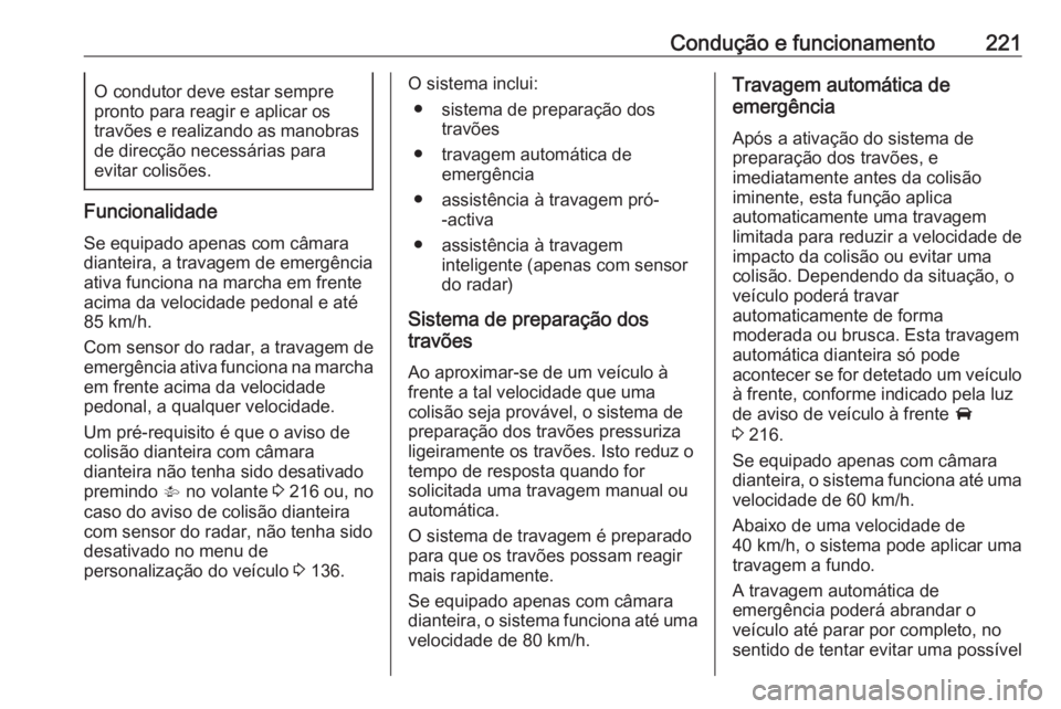 OPEL ASTRA K 2018.75  Manual de Instruções (in Portugues) Condução e funcionamento221O condutor deve estar sempre
pronto para reagir e aplicar os
travões e realizando as manobras de direcção necessárias para
evitar colisões.
Funcionalidade
Se equipado