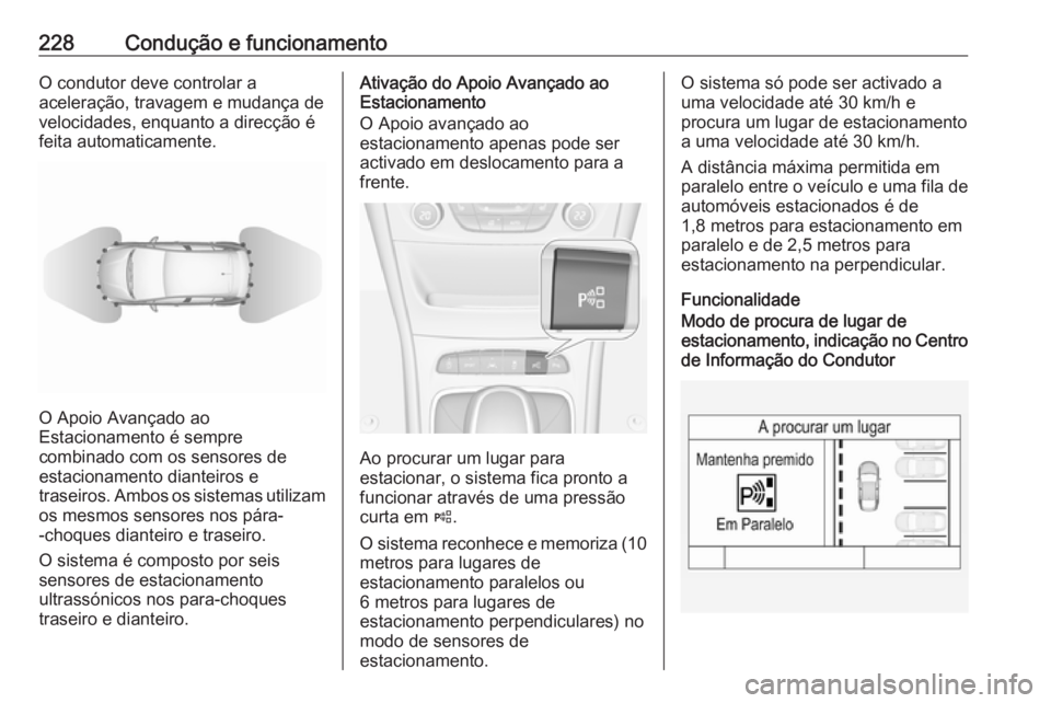 OPEL ASTRA K 2018.75  Manual de Instruções (in Portugues) 228Condução e funcionamentoO condutor deve controlar a
aceleração, travagem e mudança de
velocidades, enquanto a direcção é
feita automaticamente.
O Apoio Avançado ao
Estacionamento é sempre