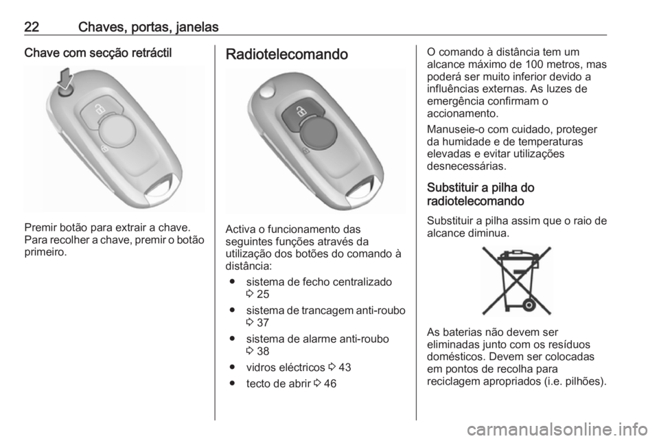 OPEL ASTRA K 2018.75 Manual de Instruções (in Portugues) 22Chaves, portas, janelasChave com secção retráctil
Premir botão para extrair a chave.
Para recolher a chave, premir o botão primeiro.
Radiotelecomando
Activa o funcionamento das
seguintes funç OPEL ASTRA K 2018.75 Manual de Instruções (in Portugues) 22Chaves, portas, janelasChave com secção retráctil
Premir botão para extrair a chave.
Para recolher a chave, premir o botão primeiro.
Radiotelecomando
Activa o funcionamento das
seguintes funç