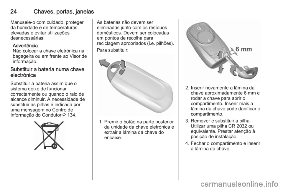 OPEL ASTRA K 2018.75 Manual de Instruções (in Portugues) 24Chaves, portas, janelasManuseie-o com cuidado, protegerda humidade e de temperaturas
elevadas e evitar utilizações
desnecessárias.
Advertência
Não colocar a chave eletrónica na
bagageira ou em OPEL ASTRA K 2018.75 Manual de Instruções (in Portugues) 24Chaves, portas, janelasManuseie-o com cuidado, protegerda humidade e de temperaturas
elevadas e evitar utilizações
desnecessárias.
Advertência
Não colocar a chave eletrónica na
bagageira ou em