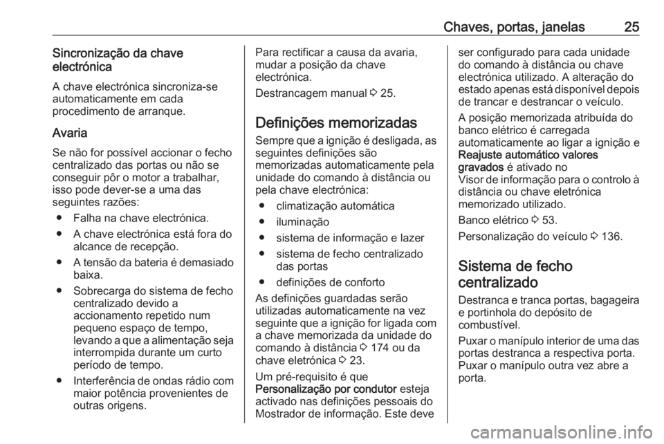 OPEL ASTRA K 2018.75 Manual de Instruções (in Portugues) Chaves, portas, janelas25Sincronização da chave
electrónica
A chave electrónica sincroniza-seautomaticamente em cada
procedimento de arranque.
Avaria
Se não for possível accionar o fecho
central OPEL ASTRA K 2018.75 Manual de Instruções (in Portugues) Chaves, portas, janelas25Sincronização da chave
electrónica
A chave electrónica sincroniza-seautomaticamente em cada
procedimento de arranque.
Avaria
Se não for possível accionar o fecho
central