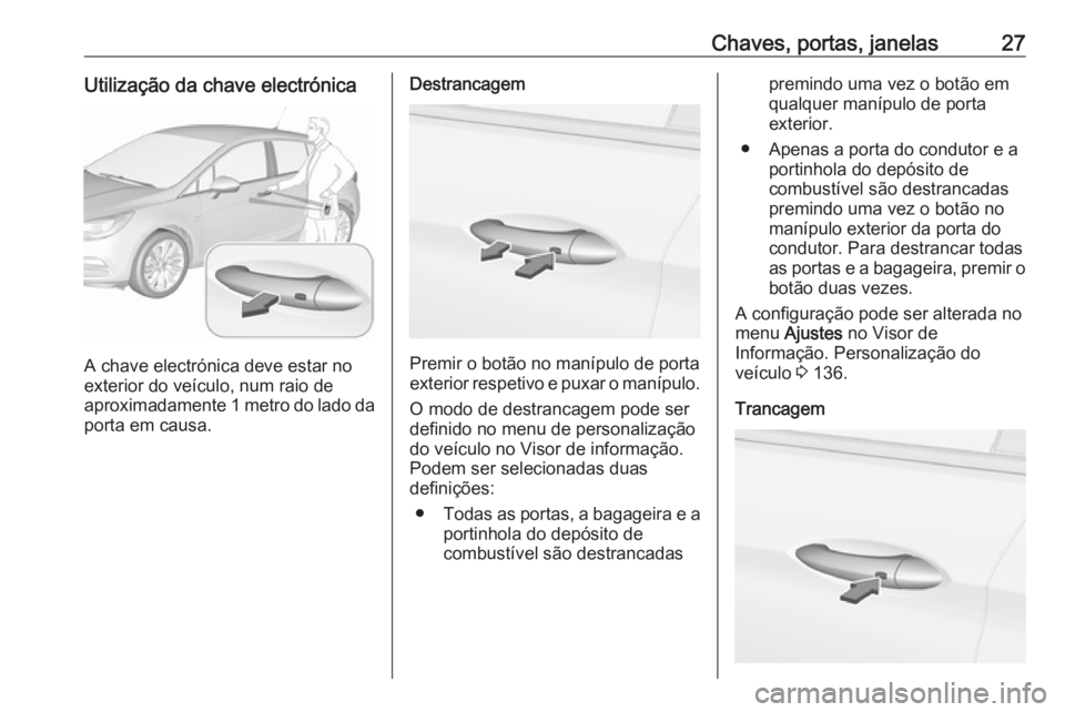 OPEL ASTRA K 2018.75  Manual de Instruções (in Portugues) Chaves, portas, janelas27Utilização da chave electrónica
A chave electrónica deve estar no
exterior do veículo, num raio de
aproximadamente 1 metro do lado da
porta em causa.
Destrancagem
Premir 