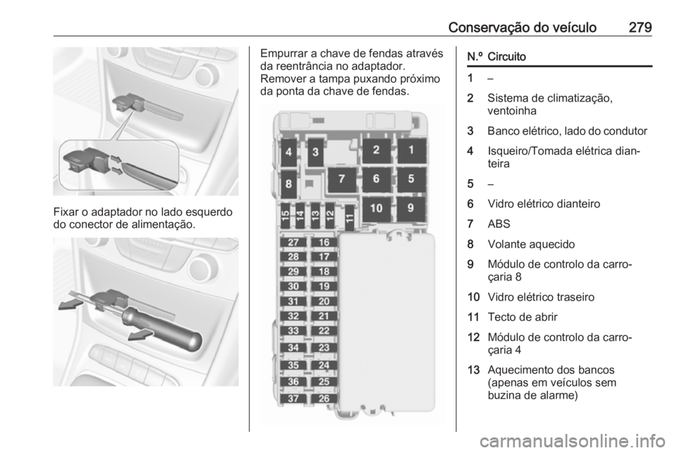 OPEL ASTRA K 2018.75  Manual de Instruções (in Portugues) Conservação do veículo279
Fixar o adaptador no lado esquerdo
do conector de alimentação.
Empurrar a chave de fendas através
da reentrância no adaptador.
Remover a tampa puxando próximo
da pont